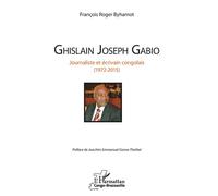 Ghislain Joseph Gabio Journaliste et écrivain congolais (1972-2015) - François Roger Byhamot - L'harmattan - broché - Biographie