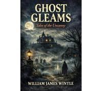 Ghost Gleams Tales of the Uncanny: Classic Ghost Stories - Annotated Edition