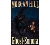 Ghost of Sonora, Hill, Morgan. Legends of the West. Morgan Hill (Auteur)