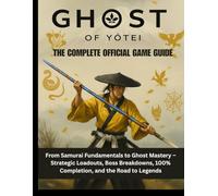 Ghost of Yōtei: The Complete Official Game Guide: From Samurai Fundamentals to Ghost Mastery - Strategic Loadouts, Boss Breakdowns, 100% Completion, and the Road to Legends.