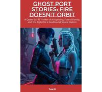 Ghost Port Stories: Fire Doesn’t Orbit: A Queer Sci-Fi Thriller of AI Uprising, Found Family, and the Fight for a Soulbound Space Station