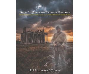 Ghost Stories from the American Civil War: Phantom Regiments, Haunted Battlefields, and the Dark History of a Divided Nation