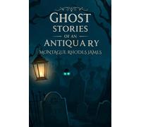 Ghost Stories of An Antiquary: A Chilling Collection of Supernatural Tales by M. R. James