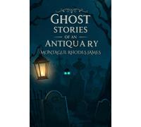Ghost Stories of An Antiquary: A Chilling Collection of Supernatural Tales by M. R. James