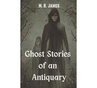 Ghost Stories of an Antiquary: A Classic Collection of Chilling Supernatural Tales