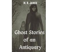 Ghost Stories of an Antiquary: A Classic Collection of Chilling Supernatural Tales