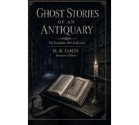 Ghost Stories of an Antiquary: The Complete 1904 Collection: Annotated Edition