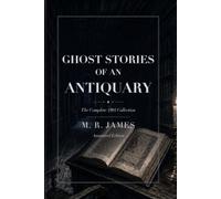 Ghost Stories of an Antiquary: The Complete 1904 Collection: Annotated Edition