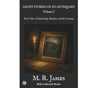 Ghost Stories of an Antiquary Volume I: Eerie Tales of Scholarship, Shadows, and the Uncanny