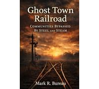 Ghost Town Railroad: Communities Bypassed by Steel and Steam