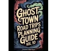 Ghost Town Road Trips Planning Guide Vol 10: Scenic Routes to America's Abandoned Settlements