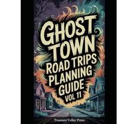 Ghost Town Road Trips Planning Guide Vol 11: Scenic Routes to America's Abandoned Settlements