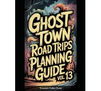 Ghost Town Road Trips Planning Guide Vol 13: Scenic Routes to America's Abandoned Settlements