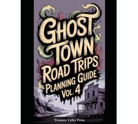 Ghost Town Road Trips Planning Guide Vol 4: Scenic Routes to America's Abandoned Settlements