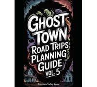 Ghost Town Road Trips Planning Guide Vol 5: Scenic Routes to America's Abandoned Settlements