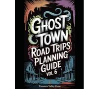 Ghost Town Road Trips Planning Guide Vol 6: Scenic Routes to America's Abandoned Settlements