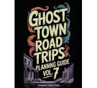 Ghost Town Road Trips Planning Guide Vol 7: Scenic Routes to America's Abandoned Settlements