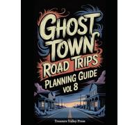 Ghost Town Road Trips Planning Guide Vol 8: Scenic Routes to America's Abandoned Settlements
