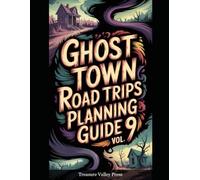 Ghost Town Road Trips Planning Guide Vol 9: Scenic Routes to America's Abandoned Settlements