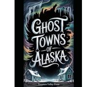 Ghost Towns of Alaska: Gold Rush Camps, Cannery Ruins, and Frontier Outposts