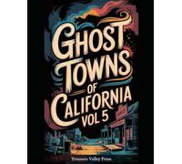 Ghost Towns of California Vol 5: Gold Rush Ruins, Desert Camps, and Sierra Nevada Remnants