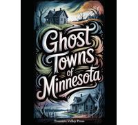 Ghost Towns of Minnesota: Iron Range Camps, Lumber Towns, and North Woods Frontier Ruins