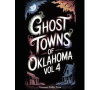 Ghost Towns of Oklahoma Vol 4: Oil Boom Ruins, Land Rush Sites, and Indian Territory Remnants