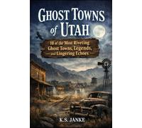 Ghost Towns of Utah: 10 of the Most Riveting Ghost Towns, Legends, and Lingering Echoes