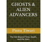 GHOSTS & ALIEN ADVANCERS: The Veil Beyond Time, Death, and the Stars