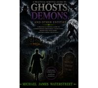 GHOSTS, DEMONS, AND OTHER ENTITIES: A Practical Survival Guide to Understanding Paranormal Encounters, Protecting Your Home, and Reclaiming Your Peace