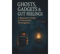 Ghosts, Gadgets & Gut Feelings A Beginner's Guide to Paranormal Investigation