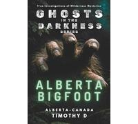 GHOSTS IN THE DARKNESS: ALBERTA BIGFOOT: Witnesses and Encounters in the Rocky Mountain Wilderness