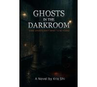 Ghosts In The Darkroom;: Some Ghosts Don't Want To Be Found; A Novel by Kris Shi