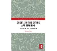 Ghosts in the Dating App Machine Virality, AI, Data Colonialism - Gregory Narr - Routledge - ebook (ePub) - Livre