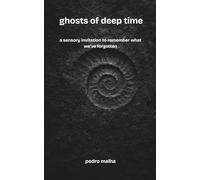 ghosts of deep time: a sensory invitation to remember what we’ve forgotten