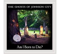 Ghosts of Johnson City - Am I Born to Die