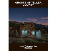 Ghosts Of Teller County: Lost Towns Of The Rockies