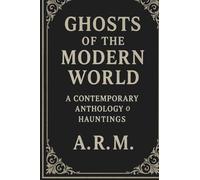Ghosts of the Modern World: Haunting Tales for the Digital Age