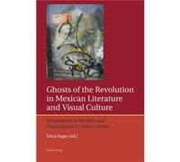 Ghosts of the Revolution in Mexican Literature and Visual Culture Erica Segre, (Auteur)