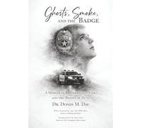 Ghosts, Smoke, and the Badge: A Memoir of Brotherhood, Fear, and the Weight of Duty