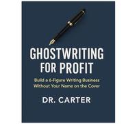Ghostwriting For Profit: Build A 6-Figure Writing Business Without Your Name On The Cover