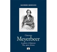 Giacomo Meyerbeer. La gloria e il disprezzo. Vita, opere, fortuna