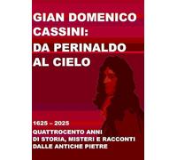 Gian Domenico Cassini: da Perinaldo al cielo. 1625-2025. Quattrocento anni di storia, misteri e racconti dalle antiche pietre