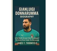 GIANLUIGI DONNARUMMA BIOGRAPHY: Is He Really Europe's Best Goalkeeper? The Italian Giant Under the Microscope