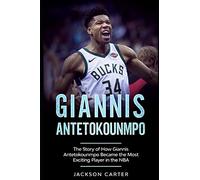 Giannis Antetokounmpo: The Story of How Giannis Antetokounmpo Became the Most Exciting Player in the NBA