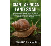 GIANT AFRICAN LAND SNAIL: A Comprehensive Beginner’s Guide to Caring for, Feeding, Breeding, Grooming, Habitat Management, Health, and Practical Strategies