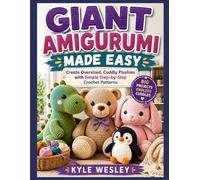 GIANT AMIGURUMI MADE EASY: Create Oversized, Cuddly Plushies with Simple Step-by-Step Crochet Patterns