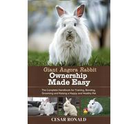 Giant Angora Rabbit Ownership Made Easy: The Complete Handbook For Training, Bonding, Grooming and Raising a Happy And Healthy Pet