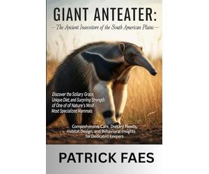 GIANT ANTEATER: Comprehensive Care, Dietary Needs, Habitat Design, and Behavioral Insights for Dedicated Keepers