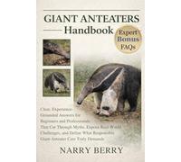 GIANT ANTEATERS HANDBOOK: Clear, Experience-Grounded Answers for Beginners and Professionals That Cut Through Myths, Expose Real-World Challenges, and ... Responsible Giant Anteater Care Truly Demands